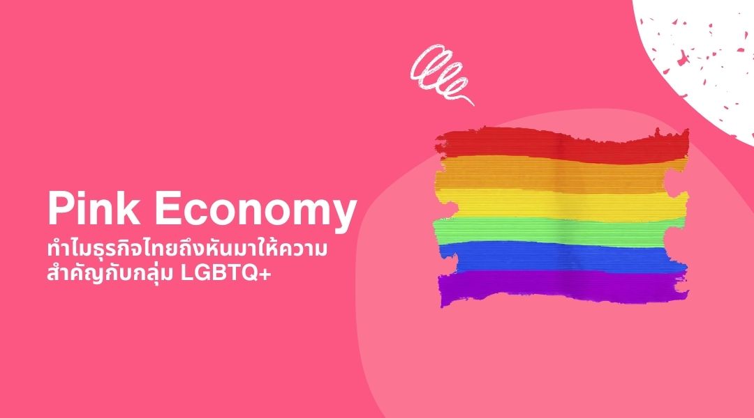 Pink Economy ทำไมธุรกิจไทยถึงหันมาให้ความสำคัญกับกลุ่ม LGBTQ+