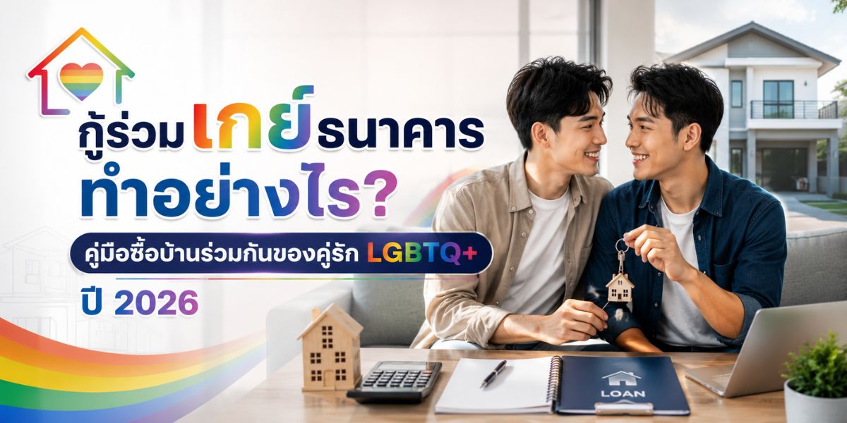 กู้ร่วมเกย์ธนาคาร ทำอย่างไร? คู่มือซื้อบ้านร่วมกันของคู่รัก LGBTQ+ ปี 2026