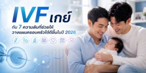 IVF เกย์ กับ 7 ความลับที่ช่วยให้วางแผนครอบครัวได้ดีขึ้นในปี 2026