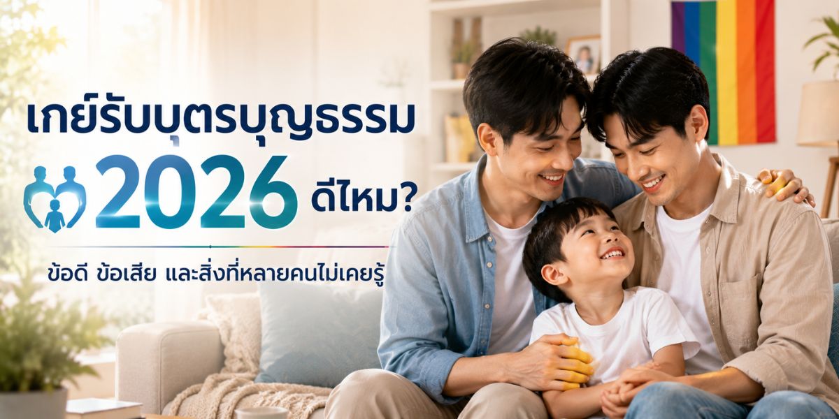 เกย์รับบุตรบุญธรรม 2026 ดีไหม? ข้อดี ข้อเสีย และสิ่งที่หลายคนไม่เคยรู้