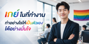 เกย์ในที่ทำงาน ทำอย่างไรให้เป็นตัวเองได้อย่างมั่นใจ